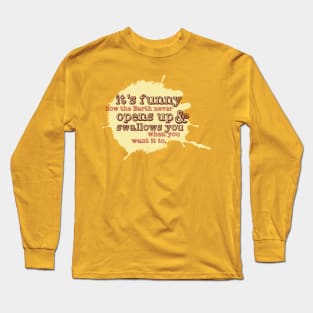 "It's funny how the Earth never opens up and swallows you..." (A classic Xander quote from Joss Whedon's classic cult tv show "Buffy the Vampire Slayer") Long Sleeve T-Shirt